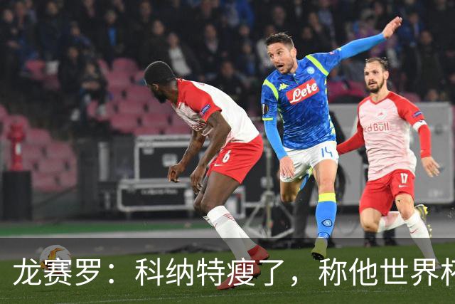 龙赛罗：科纳特瘦了，称他世界杯时更胖